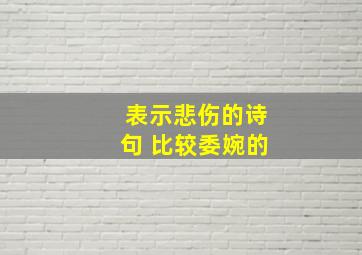 表示悲伤的诗句 比较委婉的